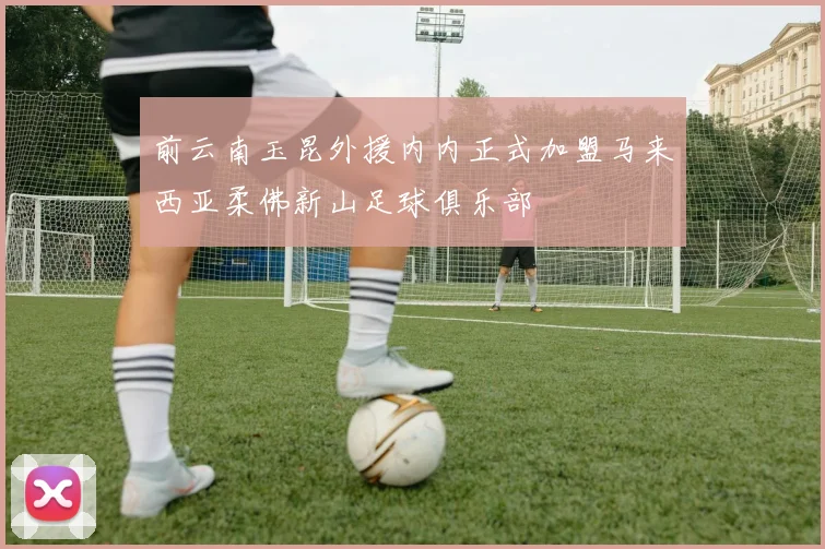 前云南玉昆外援内内正式加盟马来西亚柔佛新山足球俱乐部