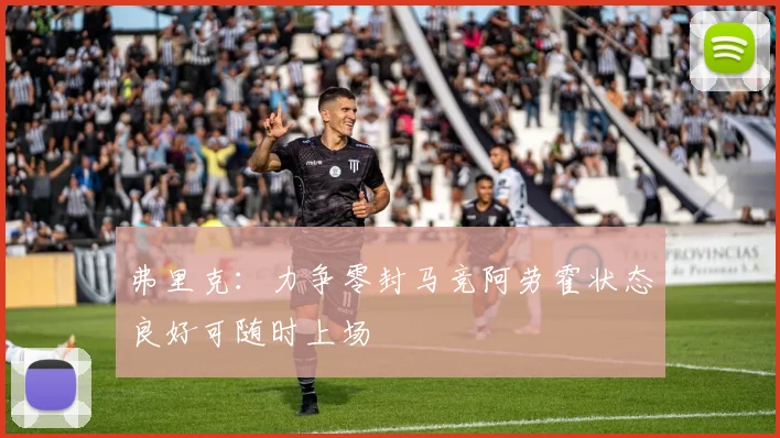 弗里克：力争零封马竞阿劳霍状态良好可随时上场