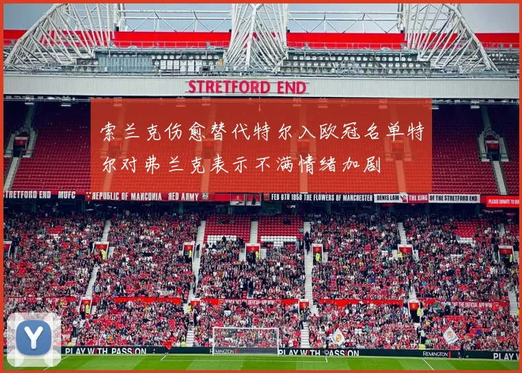 索兰克伤愈替代特尔入欧冠名单特尔对弗兰克表示不满情绪加剧