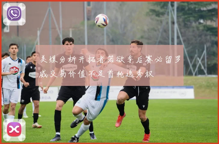 美媒分析开拓者若欲季后赛必留罗威交易价值不足首轮选秀权