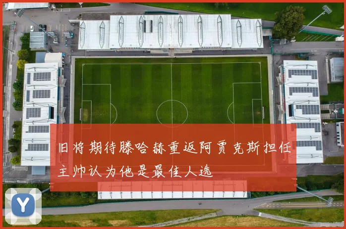 旧将期待滕哈赫重返阿贾克斯担任主帅认为他是最佳人选