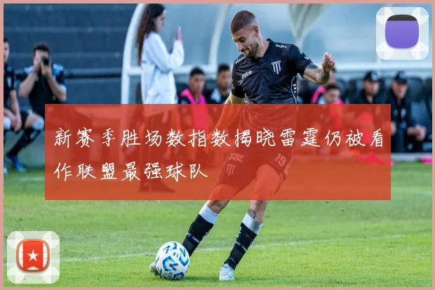新赛季胜场数指数揭晓雷霆仍被看作联盟最强球队