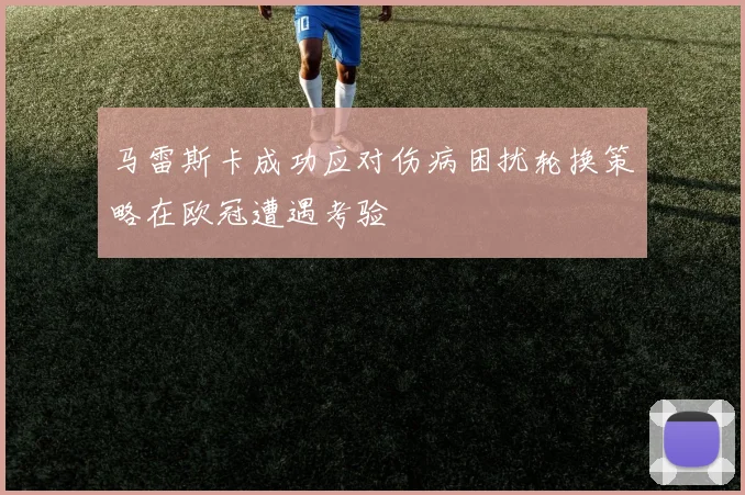 马雷斯卡成功应对伤病困扰轮换策略在欧冠遭遇考验