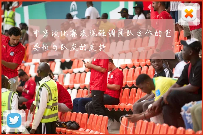 申京谈比赛表现强调团队合作的重要性与队友的支持