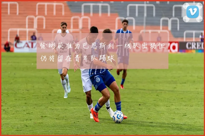徐彬获准为巴恩斯利一线队出场但仍将留在青年队踢球