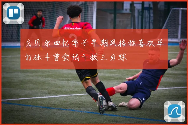 戈贝尔回忆华子早期风格称喜欢单打独斗曾尝试干拔三分球
