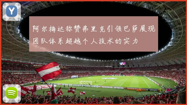 阿尔梅达称赞弗里克引领巴萨展现团队体系超越个人技术的实力