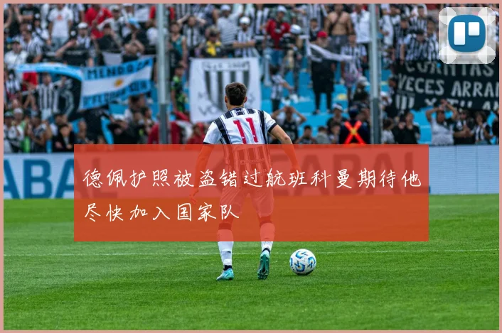 德佩护照被盗错过航班科曼期待他尽快加入国家队