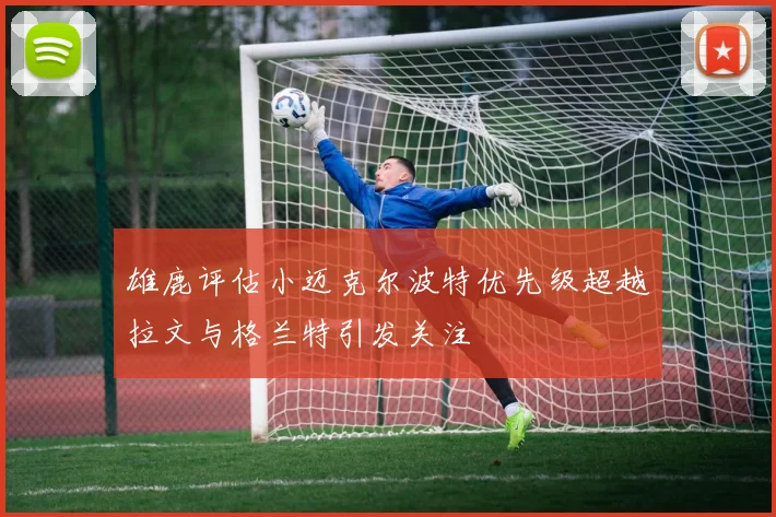 雄鹿评估小迈克尔波特优先级超越拉文与格兰特引发关注