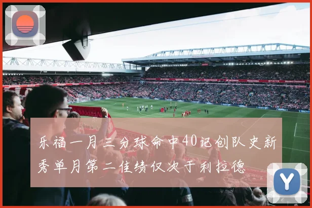 乐福一月三分球命中40记创队史新秀单月第二佳绩仅次于利拉德