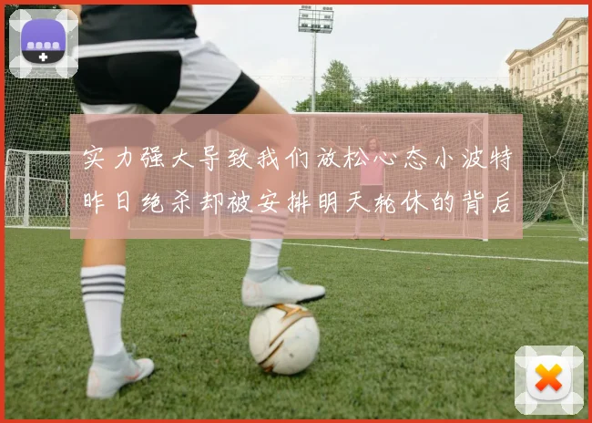 实力强大导致我们放松心态小波特昨日绝杀却被安排明天轮休的背后原因分析