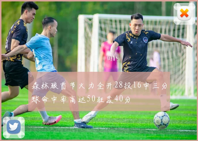 森林狼首节火力全开28投16中三分球命中率高达50狂轰40分