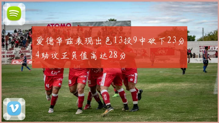 爱德华兹表现出色13投9中砍下23分4助攻正负值高达28分