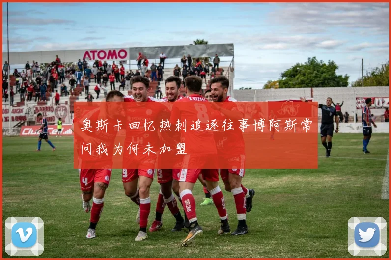 奥斯卡回忆热刺追逐往事博阿斯常问我为何未加盟