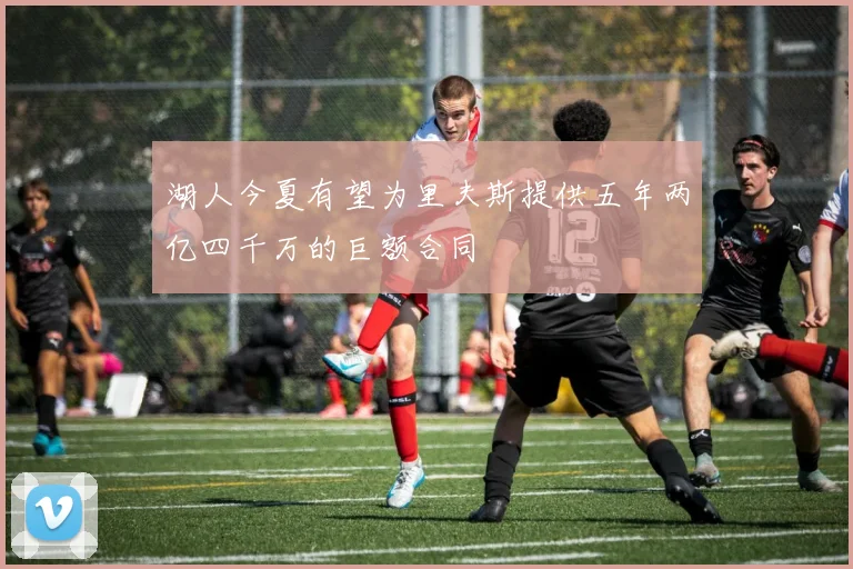 湖人今夏有望为里夫斯提供五年两亿四千万的巨额合同