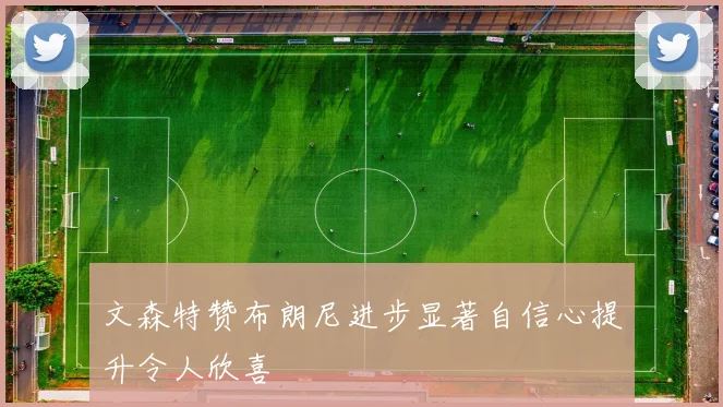 文森特赞布朗尼进步显著自信心提升令人欣喜