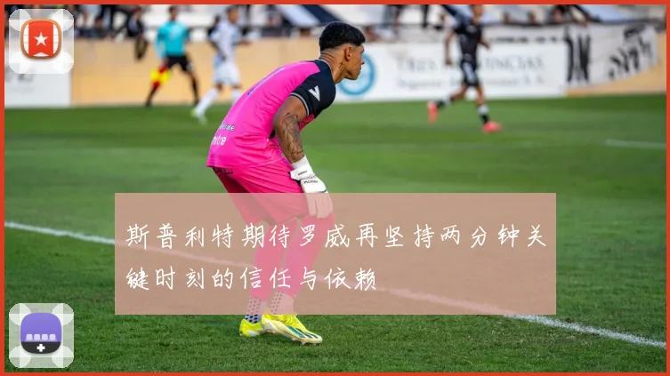 斯普利特期待罗威再坚持两分钟关键时刻的信任与依赖