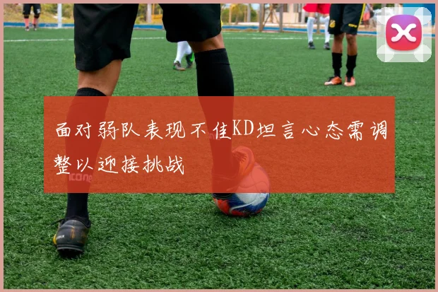 面对弱队表现不佳KD坦言心态需调整以迎接挑战