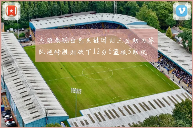 杰明表现出色关键时刻三分助力球队逆转胜利砍下12分6篮板5助攻