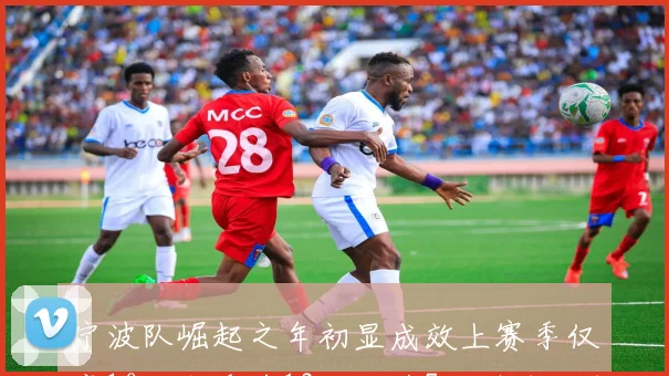 宁波队崛起之年初显成效上赛季仅赢10场本季前12轮已获7胜排名联盟第8