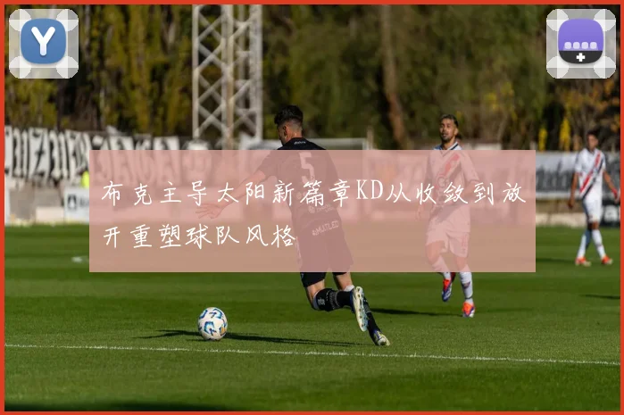 布克主导太阳新篇章KD从收敛到放开重塑球队风格