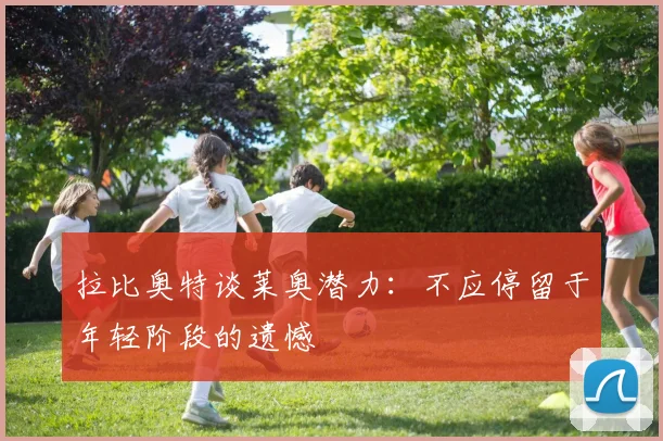 拉比奥特谈莱奥潜力：不应停留于年轻阶段的遗憾